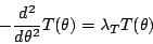 \begin{displaymath}
- \frac{d^2}{d \theta^2}T(\theta) = \lambda_T T(\theta)
\end{displaymath}