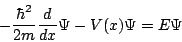 \begin{displaymath}
- \frac{\hbar^2}{2 m} \frac{d}{d x} \Psi
- V(x) \Psi = E \Psi
\end{displaymath}