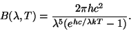 \begin{displaymath}
B(\lambda,T) = \frac{2 \pi h c^2}{\lambda^5 (e^{h c / \lambda k T} - 1)}.
\end{displaymath}